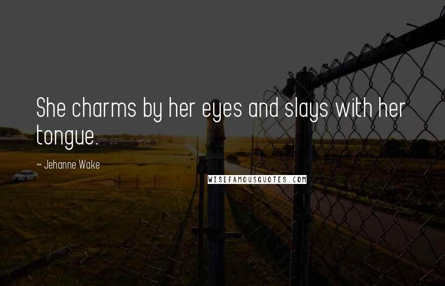 Jehanne Wake Quotes: She charms by her eyes and slays with her tongue.
