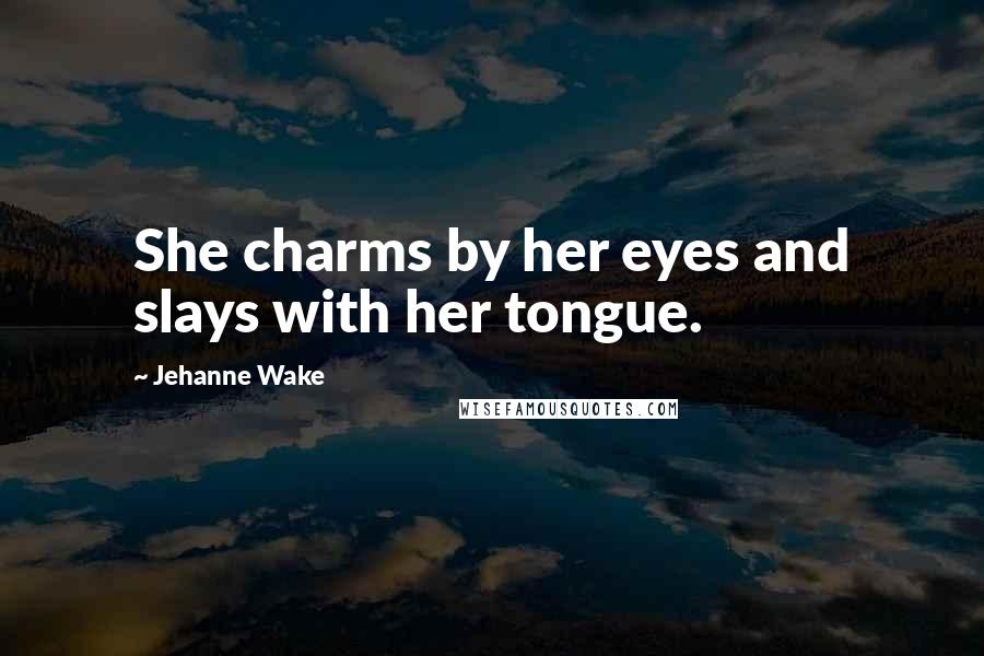 Jehanne Wake Quotes: She charms by her eyes and slays with her tongue.