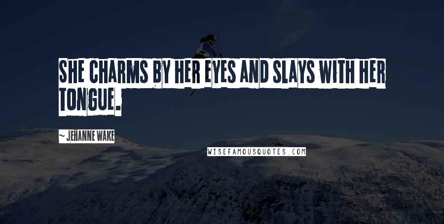 Jehanne Wake Quotes: She charms by her eyes and slays with her tongue.