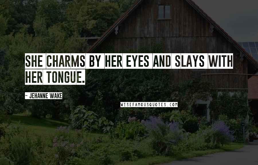 Jehanne Wake Quotes: She charms by her eyes and slays with her tongue.