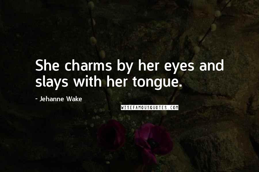 Jehanne Wake Quotes: She charms by her eyes and slays with her tongue.