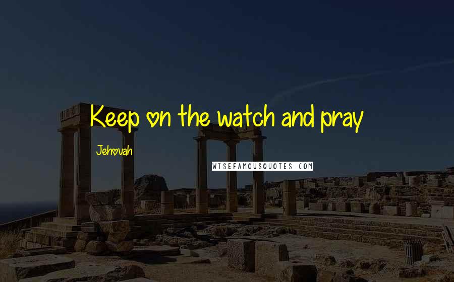 Jehovah Quotes: Keep on the watch and pray