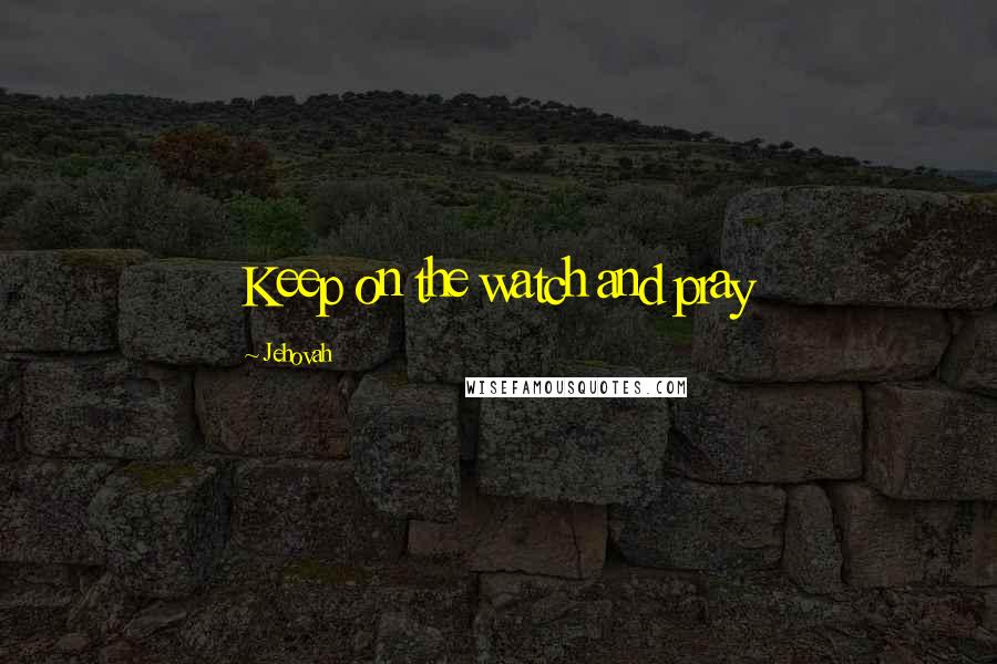 Jehovah Quotes: Keep on the watch and pray