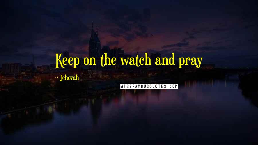 Jehovah Quotes: Keep on the watch and pray