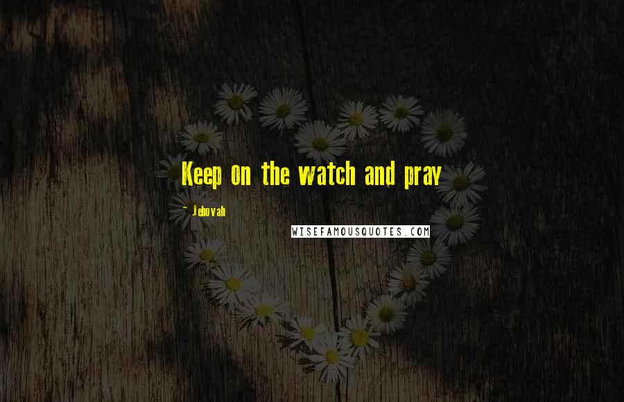 Jehovah Quotes: Keep on the watch and pray