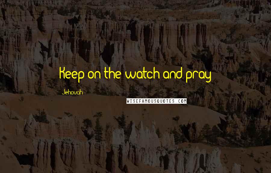 Jehovah Quotes: Keep on the watch and pray