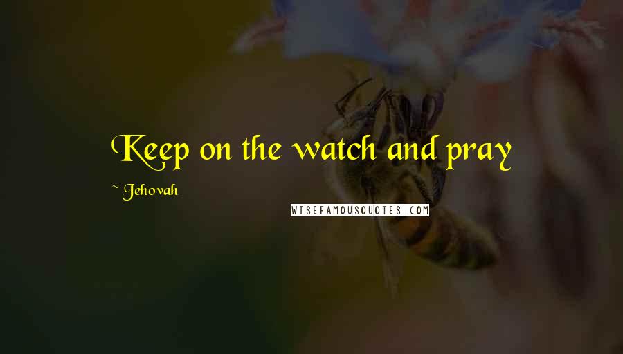 Jehovah Quotes: Keep on the watch and pray