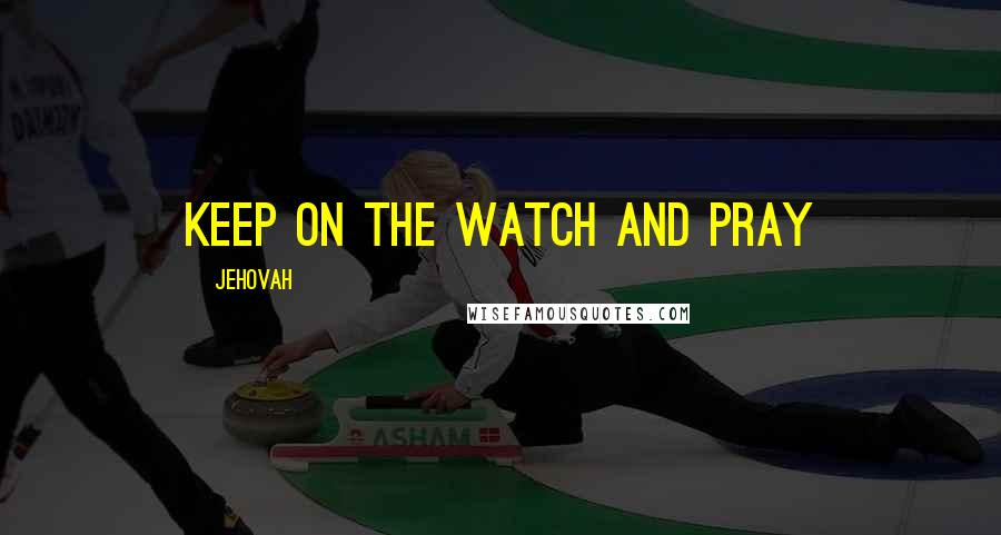 Jehovah Quotes: Keep on the watch and pray