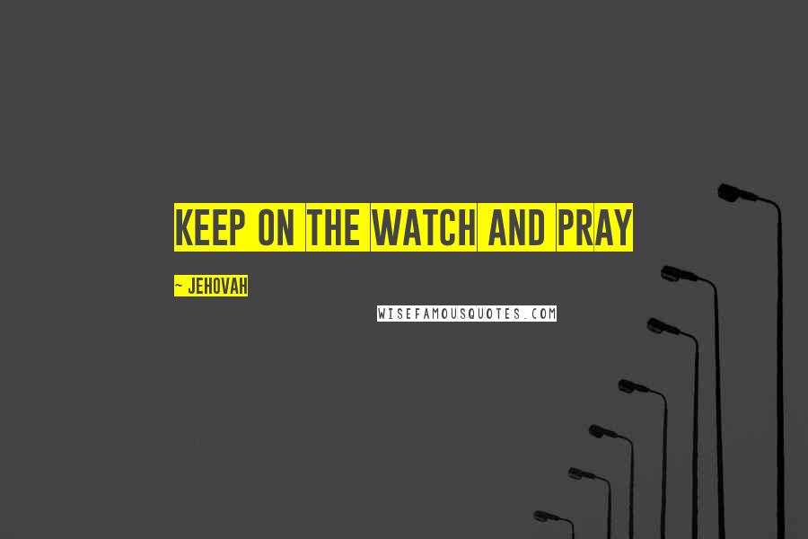 Jehovah Quotes: Keep on the watch and pray