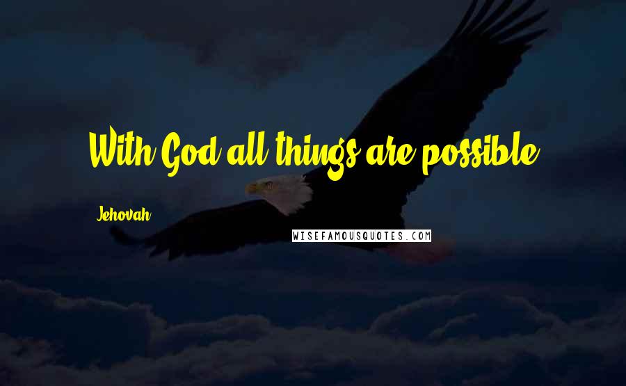 Jehovah Quotes: With God all things are possible