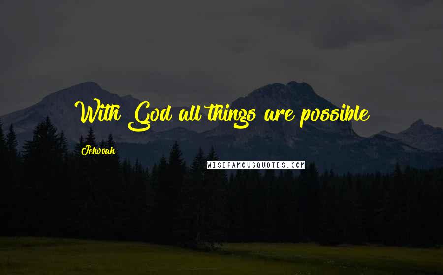 Jehovah Quotes: With God all things are possible