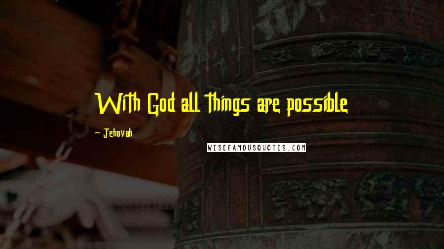 Jehovah Quotes: With God all things are possible