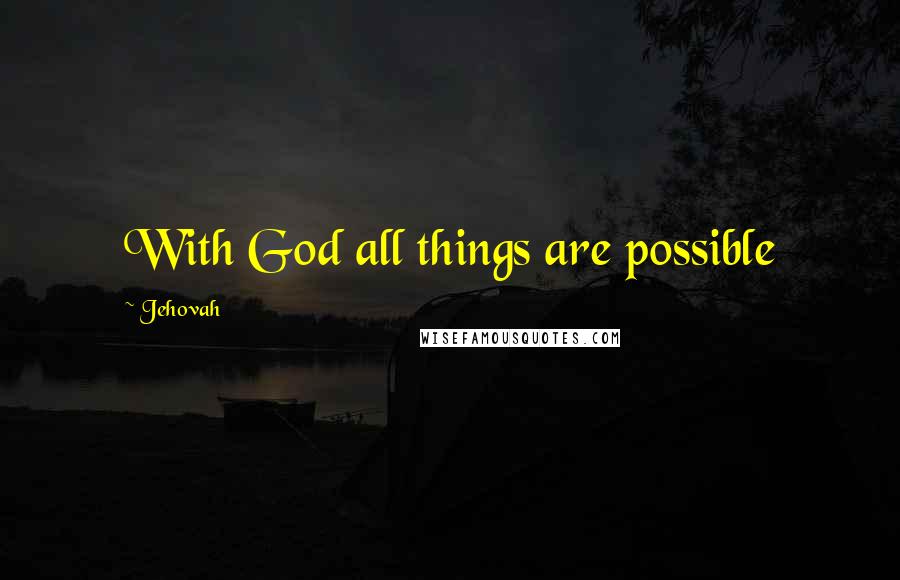 Jehovah Quotes: With God all things are possible