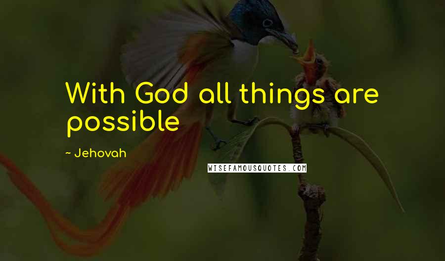 Jehovah Quotes: With God all things are possible