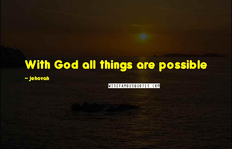 Jehovah Quotes: With God all things are possible