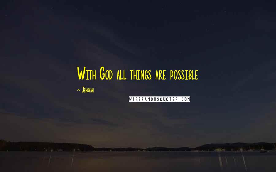 Jehovah Quotes: With God all things are possible