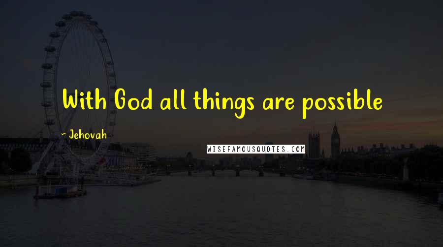 Jehovah Quotes: With God all things are possible