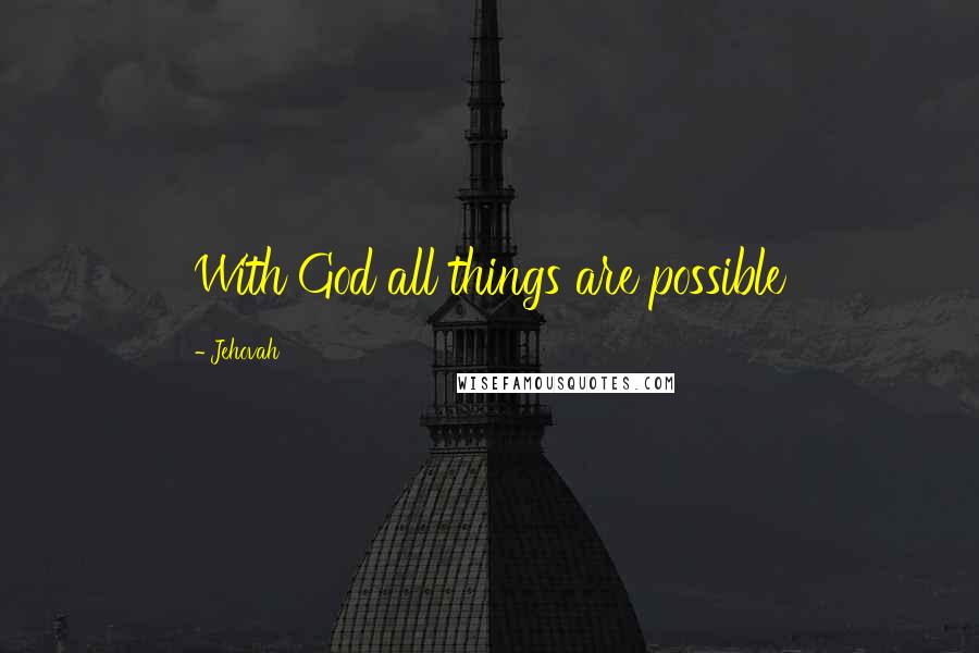 Jehovah Quotes: With God all things are possible