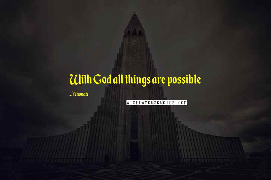 Jehovah Quotes: With God all things are possible