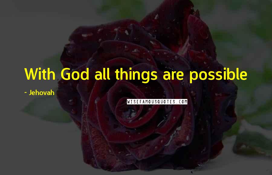 Jehovah Quotes: With God all things are possible