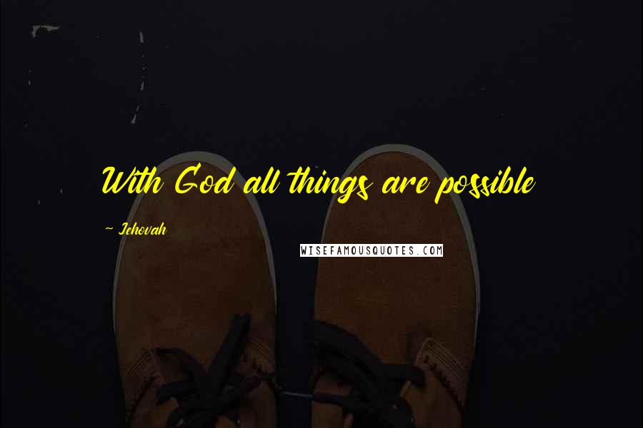 Jehovah Quotes: With God all things are possible