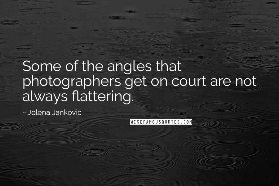 Jelena Jankovic Quotes: Some of the angles that photographers get on court are not always flattering.