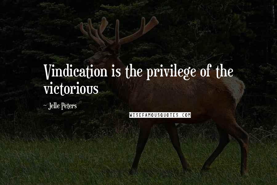 Jelle Peters Quotes: Vindication is the privilege of the victorious