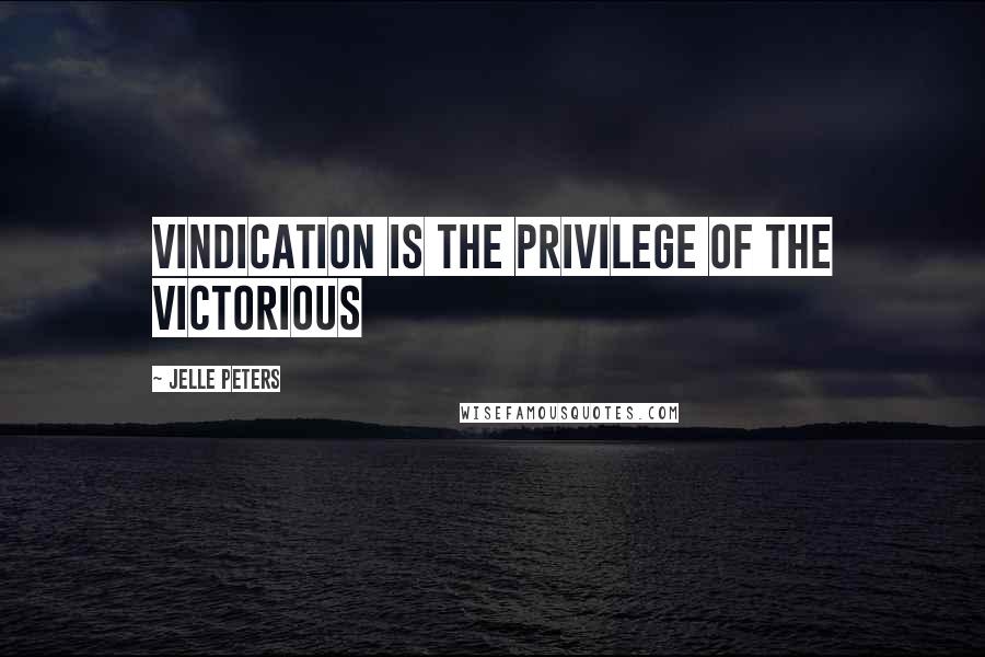 Jelle Peters Quotes: Vindication is the privilege of the victorious