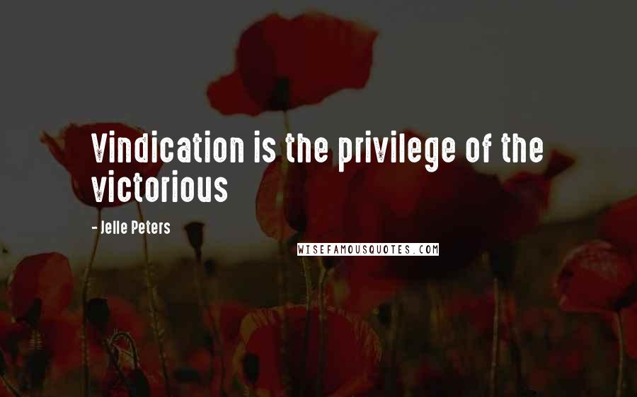 Jelle Peters Quotes: Vindication is the privilege of the victorious