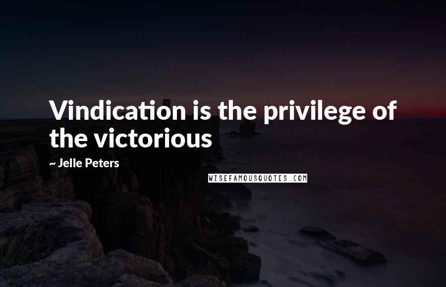 Jelle Peters Quotes: Vindication is the privilege of the victorious