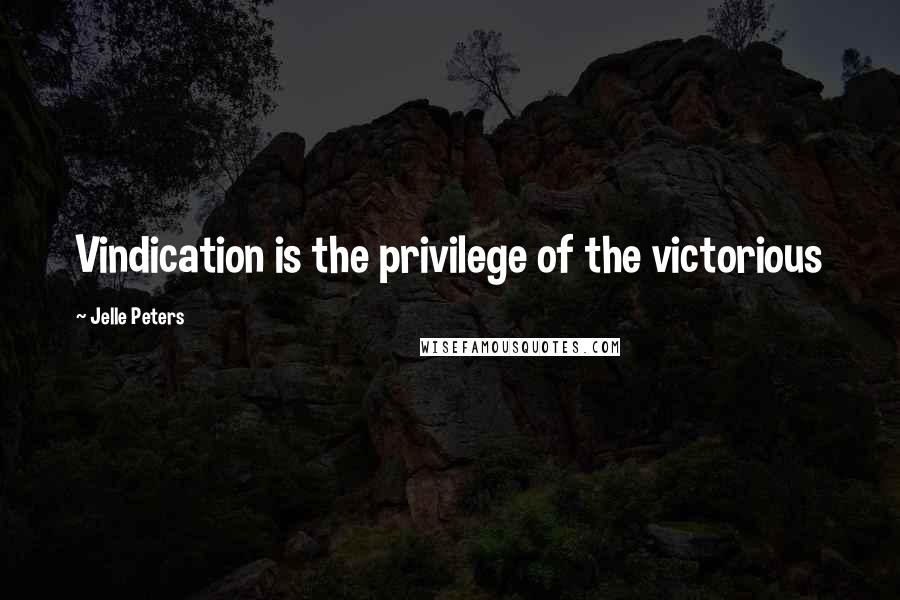 Jelle Peters Quotes: Vindication is the privilege of the victorious