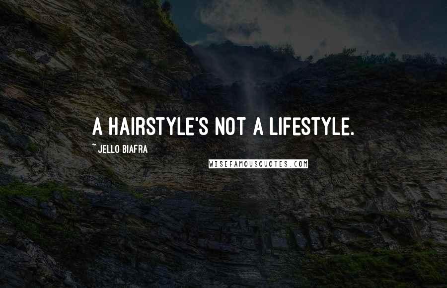Jello Biafra Quotes: A hairstyle's not a lifestyle.