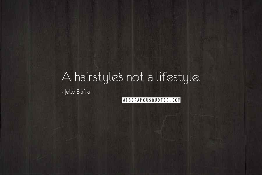 Jello Biafra Quotes: A hairstyle's not a lifestyle.