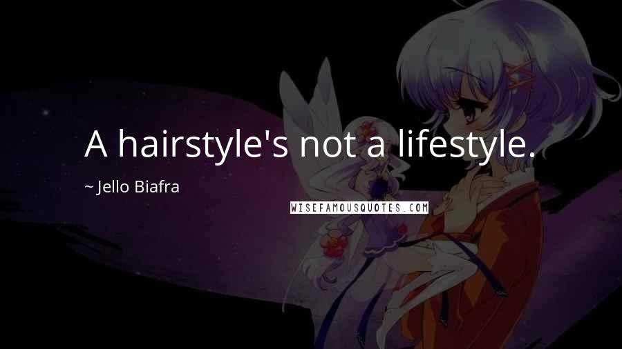 Jello Biafra Quotes: A hairstyle's not a lifestyle.