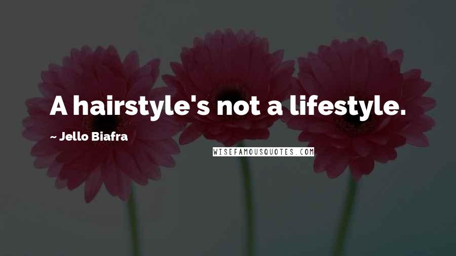 Jello Biafra Quotes: A hairstyle's not a lifestyle.