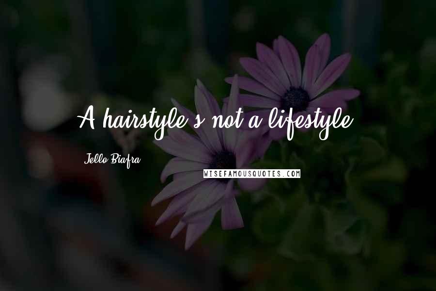 Jello Biafra Quotes: A hairstyle's not a lifestyle.