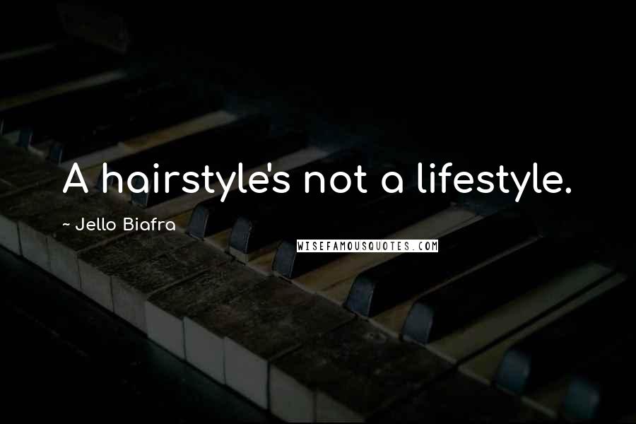 Jello Biafra Quotes: A hairstyle's not a lifestyle.