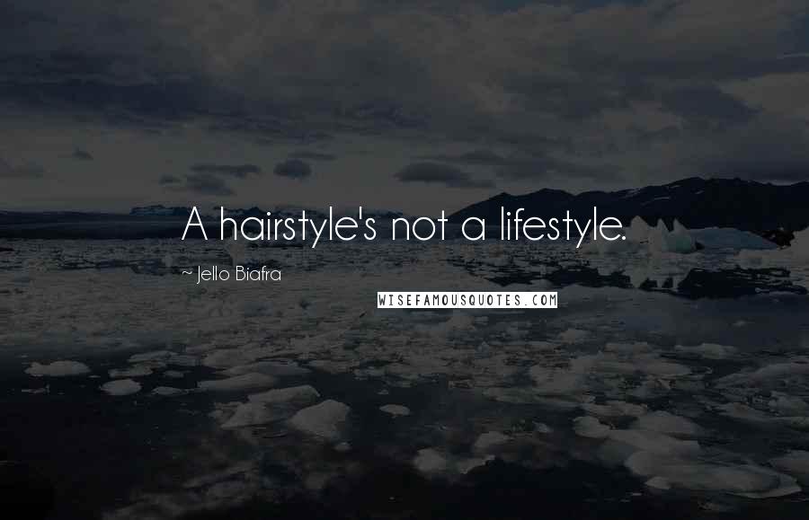 Jello Biafra Quotes: A hairstyle's not a lifestyle.