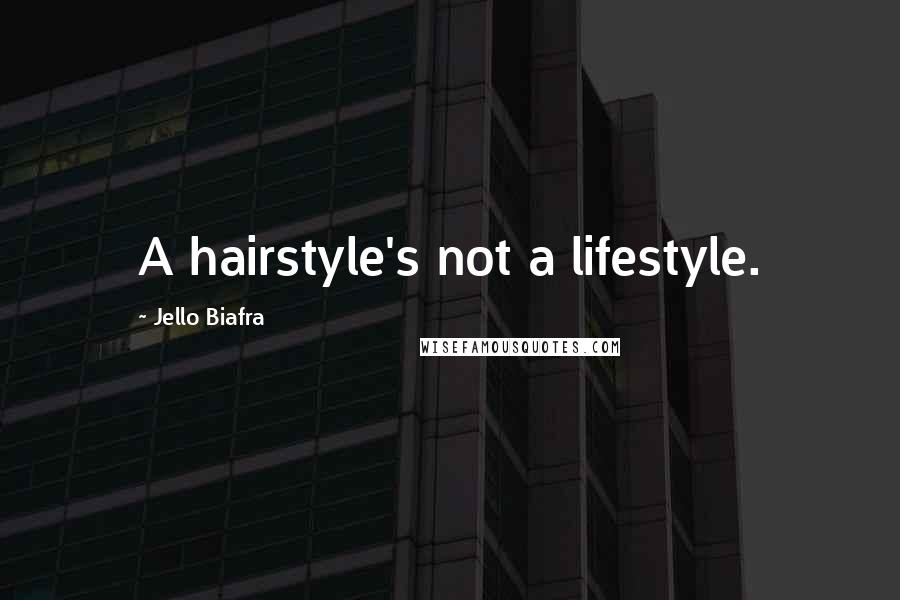 Jello Biafra Quotes: A hairstyle's not a lifestyle.