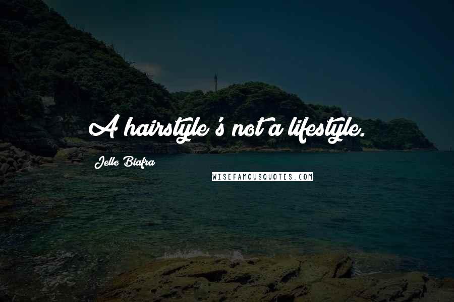 Jello Biafra Quotes: A hairstyle's not a lifestyle.