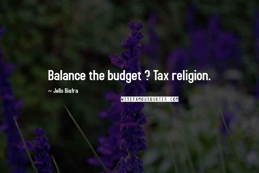 Jello Biafra Quotes: Balance the budget ? Tax religion.