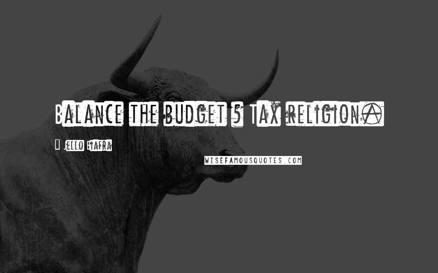 Jello Biafra Quotes: Balance the budget ? Tax religion.