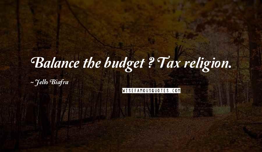 Jello Biafra Quotes: Balance the budget ? Tax religion.