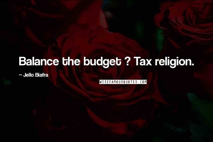 Jello Biafra Quotes: Balance the budget ? Tax religion.