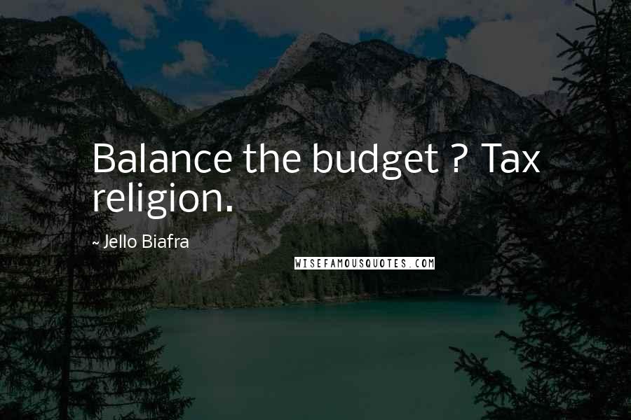 Jello Biafra Quotes: Balance the budget ? Tax religion.