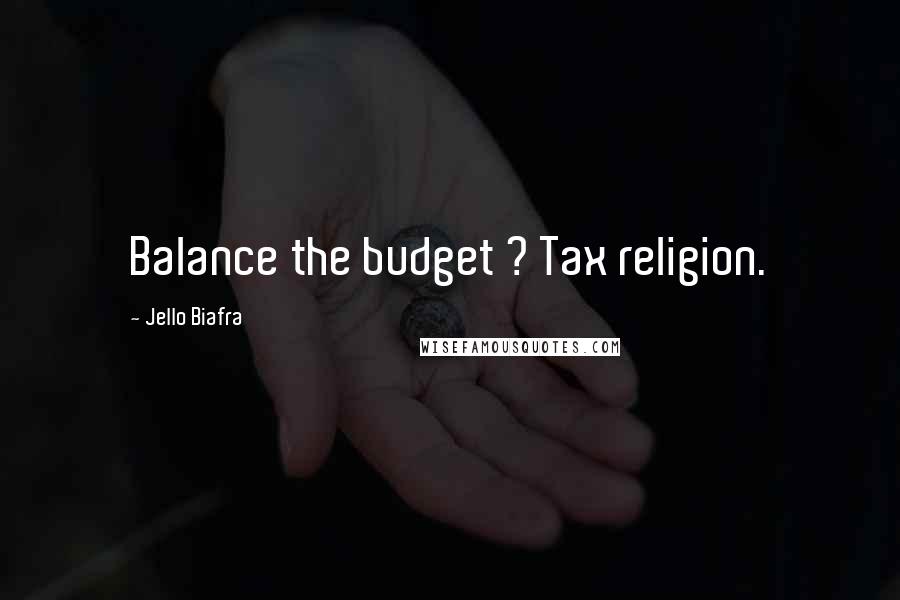 Jello Biafra Quotes: Balance the budget ? Tax religion.