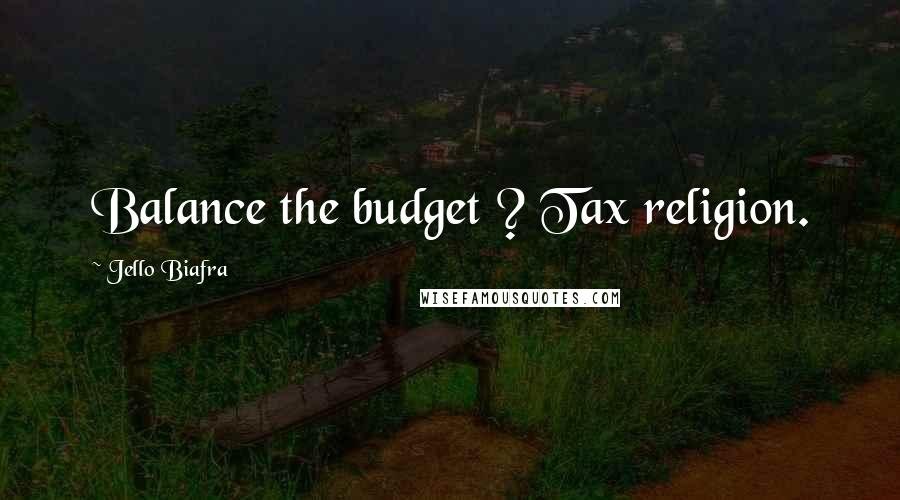 Jello Biafra Quotes: Balance the budget ? Tax religion.