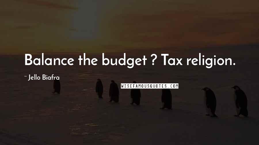 Jello Biafra Quotes: Balance the budget ? Tax religion.