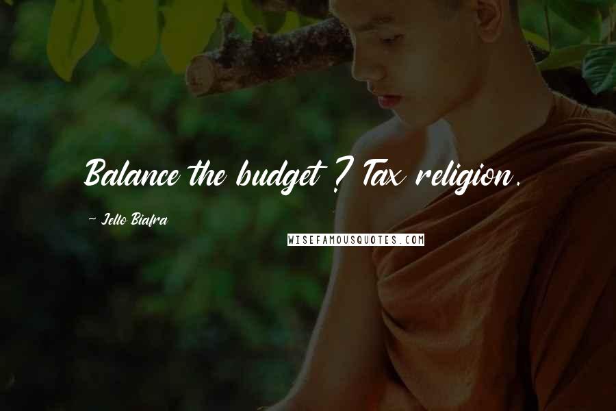 Jello Biafra Quotes: Balance the budget ? Tax religion.