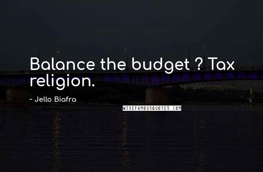 Jello Biafra Quotes: Balance the budget ? Tax religion.